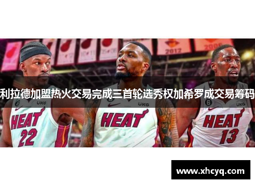 利拉德加盟热火交易完成三首轮选秀权加希罗成交易筹码