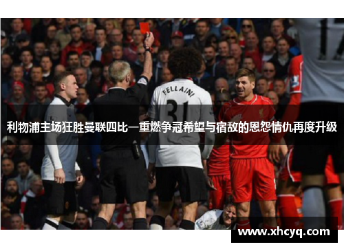 利物浦主场狂胜曼联四比一重燃争冠希望与宿敌的恩怨情仇再度升级