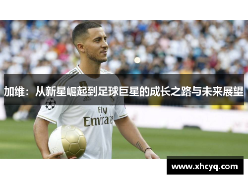 加维：从新星崛起到足球巨星的成长之路与未来展望