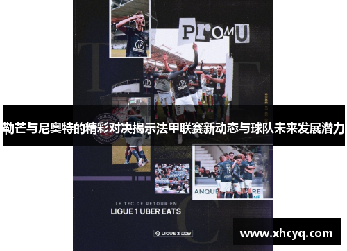 勒芒与尼奥特的精彩对决揭示法甲联赛新动态与球队未来发展潜力