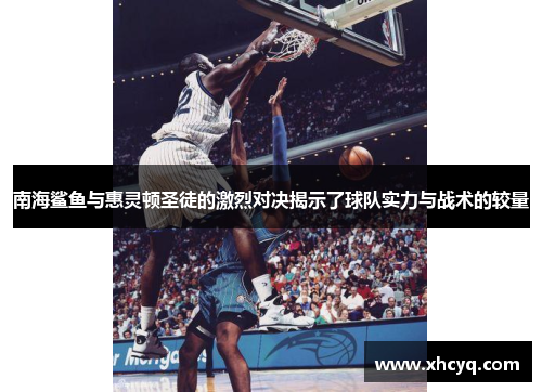 南海鲨鱼与惠灵顿圣徒的激烈对决揭示了球队实力与战术的较量