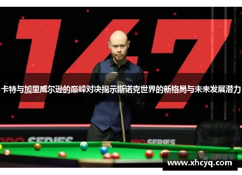 卡特与加里威尔逊的巅峰对决揭示斯诺克世界的新格局与未来发展潜力