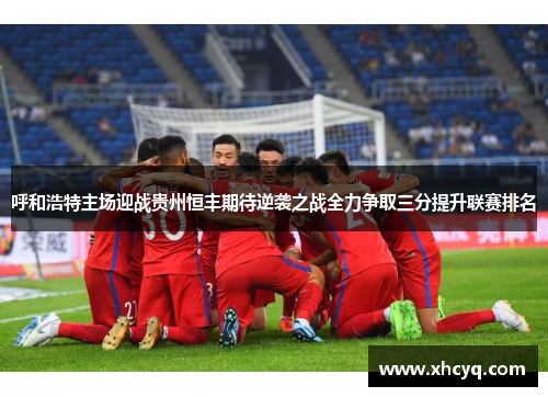 呼和浩特主场迎战贵州恒丰期待逆袭之战全力争取三分提升联赛排名