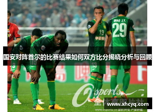 国安对阵首尔的比赛结果如何双方比分揭晓分析与回顾