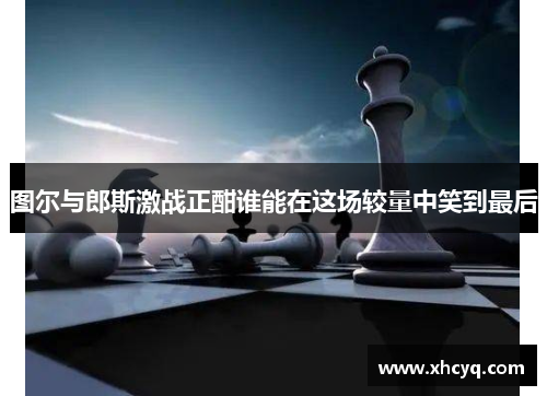 图尔与郎斯激战正酣谁能在这场较量中笑到最后