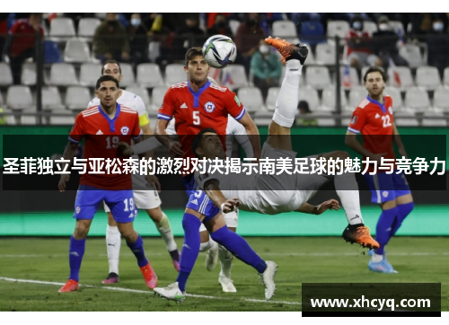 圣菲独立与亚松森的激烈对决揭示南美足球的魅力与竞争力