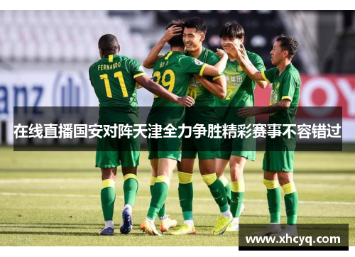 在线直播国安对阵天津全力争胜精彩赛事不容错过