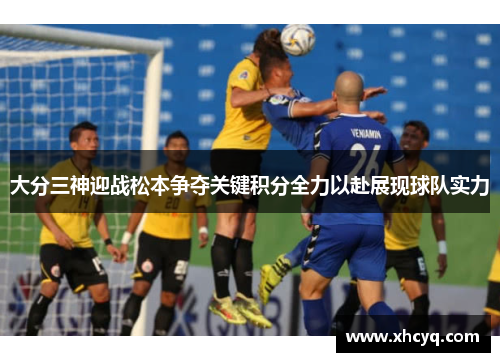 大分三神迎战松本争夺关键积分全力以赴展现球队实力