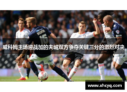 威科姆主场迎战加的夫城双方争夺关键三分的激烈对决