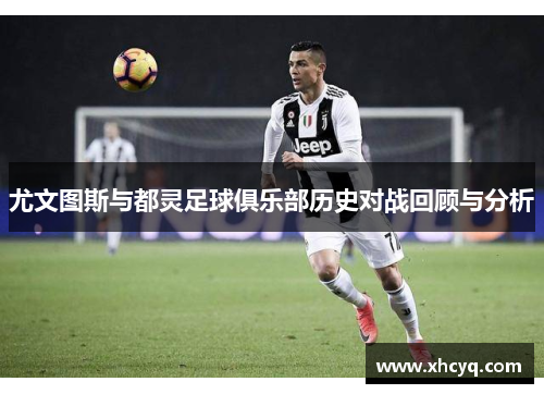 尤文图斯与都灵足球俱乐部历史对战回顾与分析