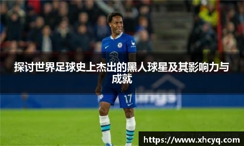 探讨世界足球史上杰出的黑人球星及其影响力与成就