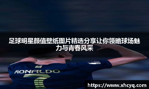 足球明星颜值壁纸图片精选分享让你领略球场魅力与青春风采